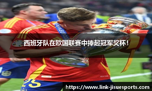 西班牙队在欧国联赛中捧起冠军奖杯！