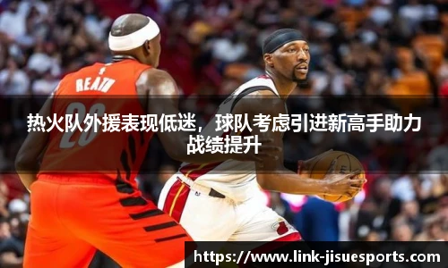 热火队外援表现低迷，球队考虑引进新高手助力战绩提升