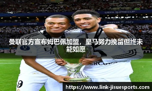 曼联官方宣布姆巴佩加盟，皇马努力挽留但终未能如愿
