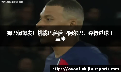 姆巴佩爆发！挑战巴萨后卫阿尔巴，夺得进球王宝座