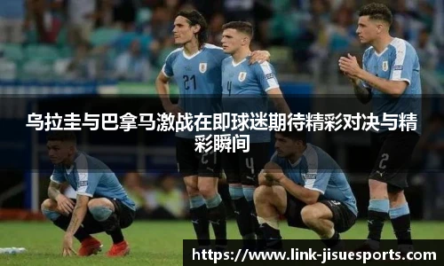 乌拉圭与巴拿马激战在即球迷期待精彩对决与精彩瞬间