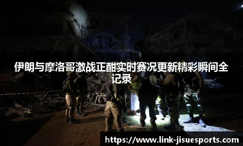 伊朗与摩洛哥激战正酣实时赛况更新精彩瞬间全记录