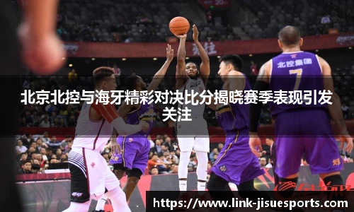 北京北控与海牙精彩对决比分揭晓赛季表现引发关注
