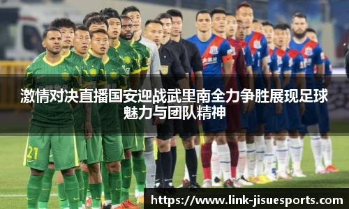 激情对决直播国安迎战武里南全力争胜展现足球魅力与团队精神