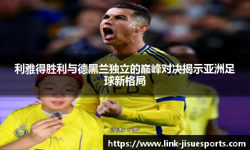 利雅得胜利与德黑兰独立的巅峰对决揭示亚洲足球新格局