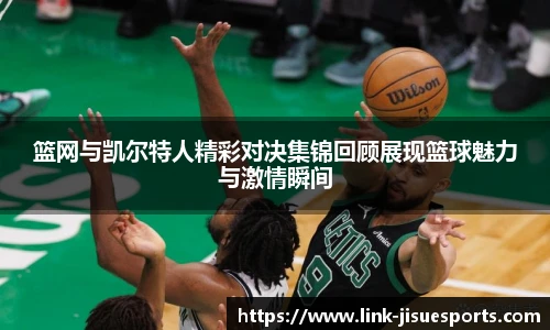 篮网与凯尔特人精彩对决集锦回顾展现篮球魅力与激情瞬间